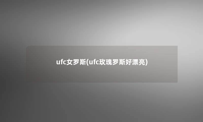 ufc女罗斯(ufc玫瑰罗斯好漂亮)