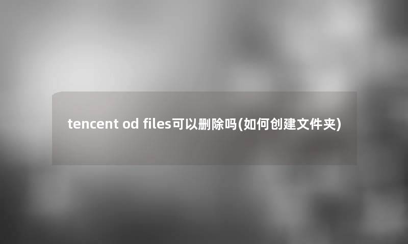 tencent od files可以删除吗(如何创建文件夹)