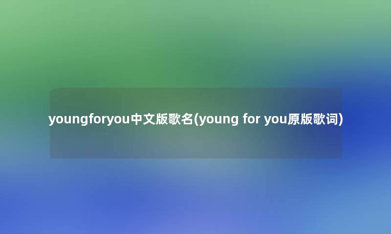 youngforyou中文版歌名(young for you原版歌词)