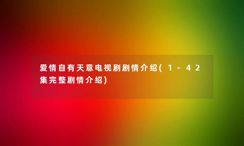 爱情自有天意电视剧剧情介绍(1-42集完整剧情介绍)