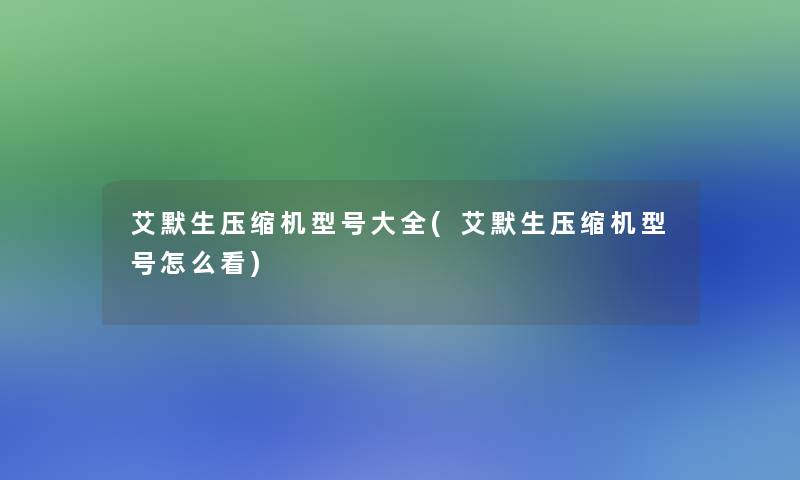 艾默生压缩机型号大全(艾默生压缩机型号怎么看)