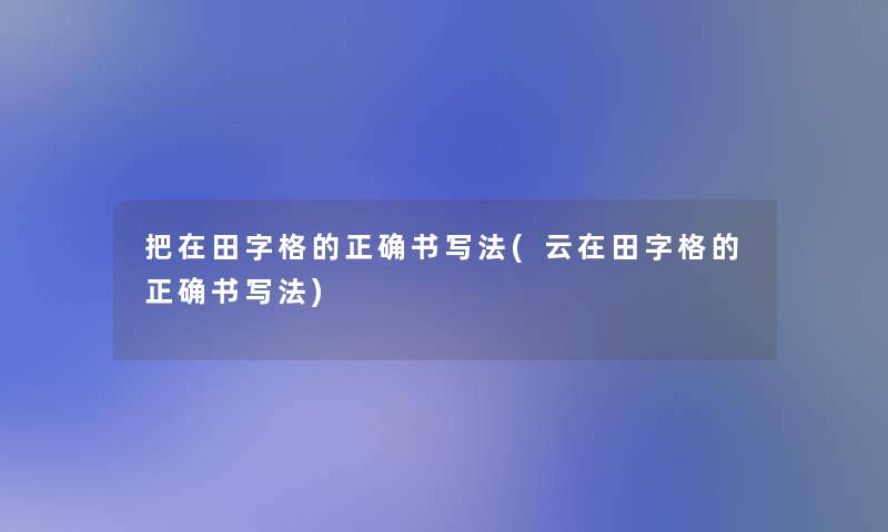 把在田字格的正确书写法(云在田字格的正确书写法)