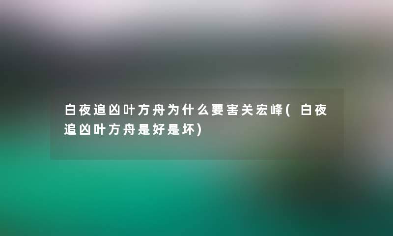 白夜追凶叶方舟为什么要害关宏峰(白夜追凶叶方舟是好是坏)