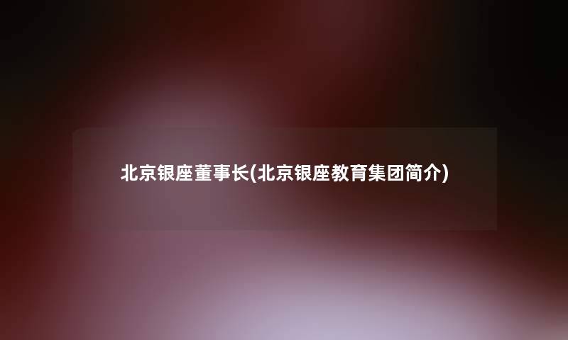 北京银座董事长想象中哈(北京银座教育集团简介)