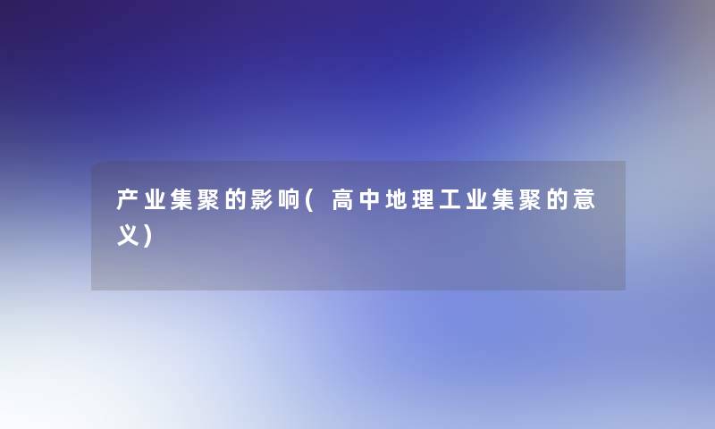 产业集聚的影响(高中地理工业集聚的意义)
