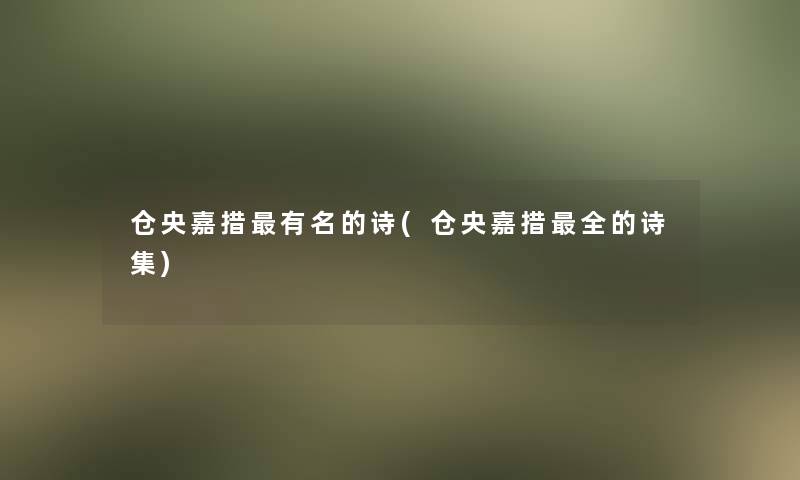 仓央嘉措有名的诗(仓央嘉措全的诗集)