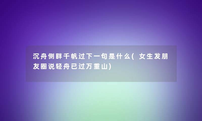 沉舟侧畔千帆过下一句是什么(女生发朋友圈说轻舟已过万重山)