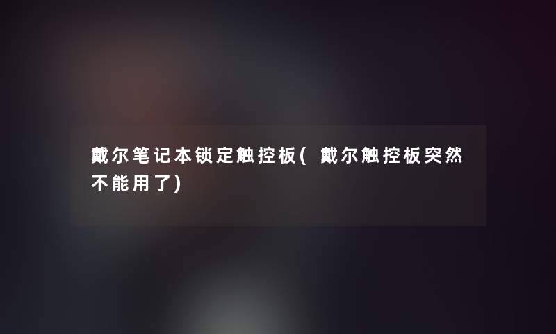 戴尔笔记本锁定触控板(戴尔触控板突然不能用了)
