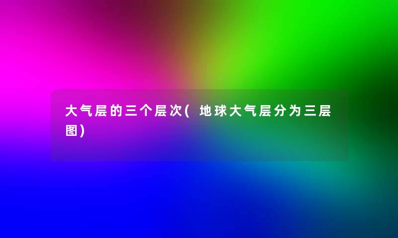 大气层的三个层次(地球大气层分为三层图)