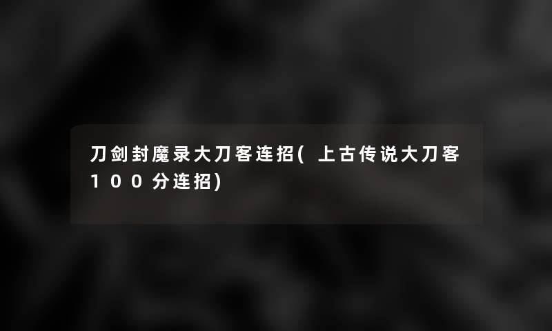 刀剑封魔录大刀客连招(上古传说大刀客100分连招)