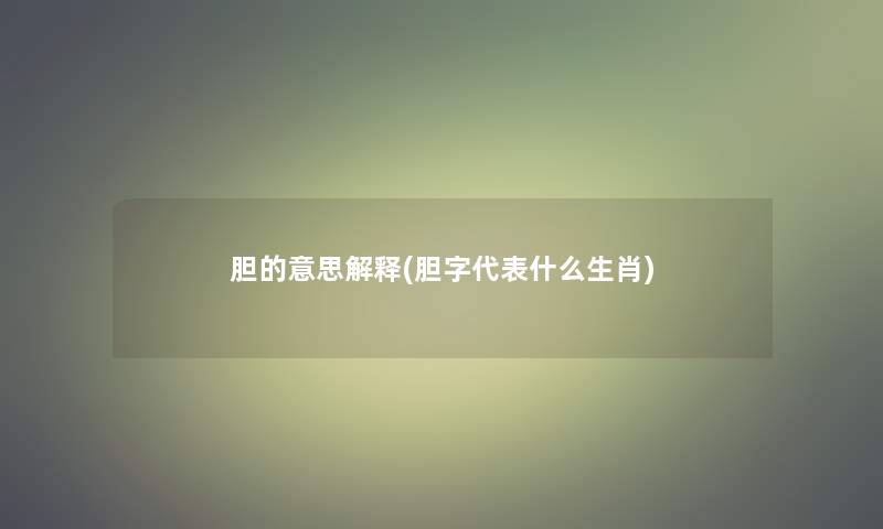 胆的意思解释(胆字代表什么生肖)