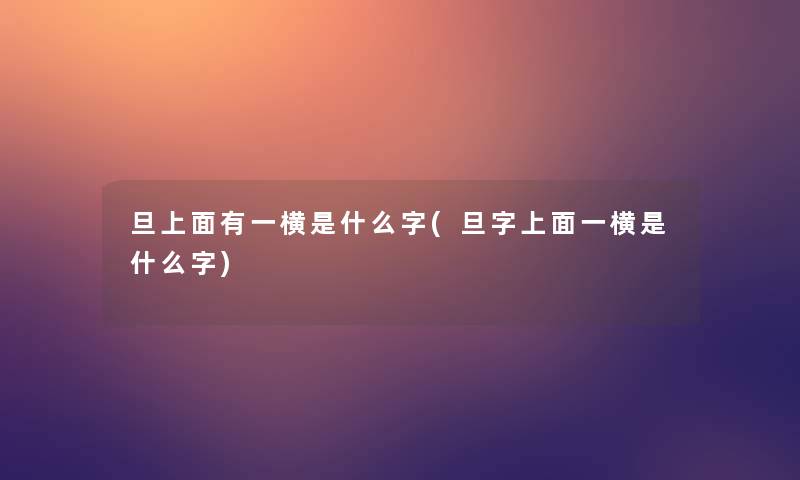 旦上面有一横是什么字(旦字上面一横是什么字)