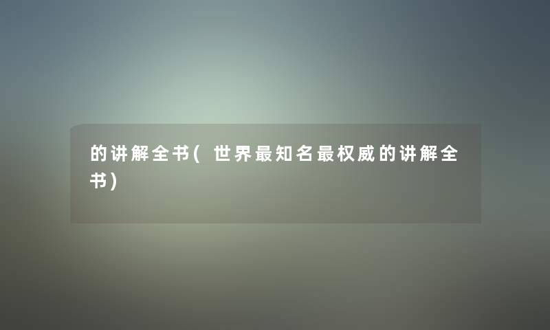 的讲解全书(世界知名权威的讲解全书)