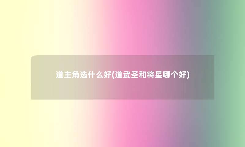 道主角选什么好(道武圣和将星哪个好)