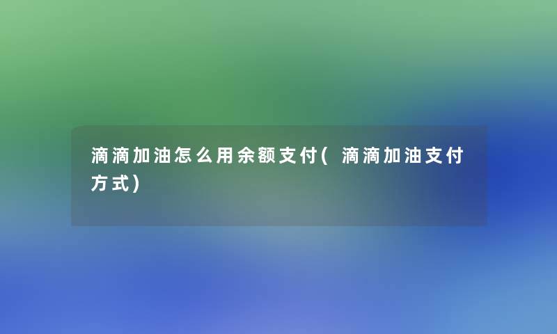 滴滴加油怎么用余额支付(滴滴加油支付方式)