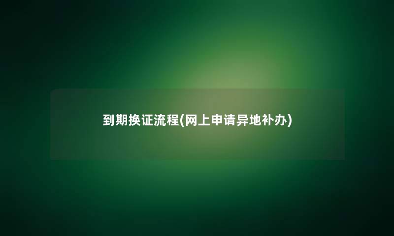 到期换证流程(网上申请异地补办)