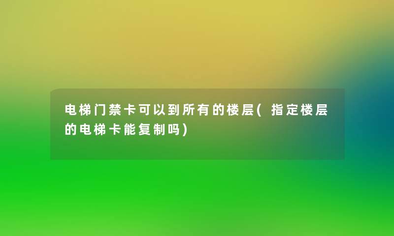 电梯门禁卡可以到所有的楼层(指定楼层的电梯卡能复制吗)