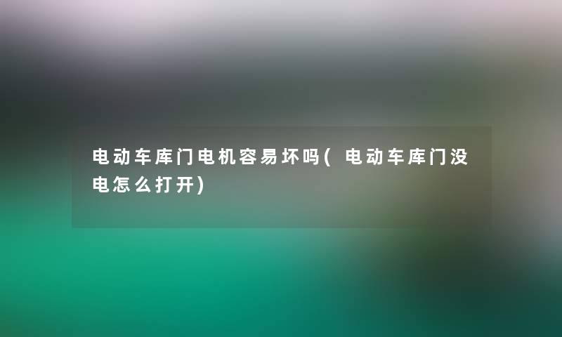 电动车库门电机容易坏吗(电动车库门没电怎么打开)