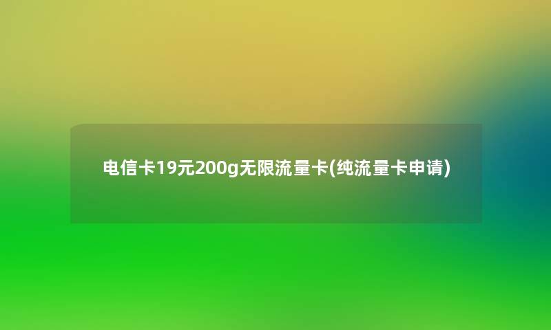 电信卡19元200g无限流量卡(纯流量卡申请)