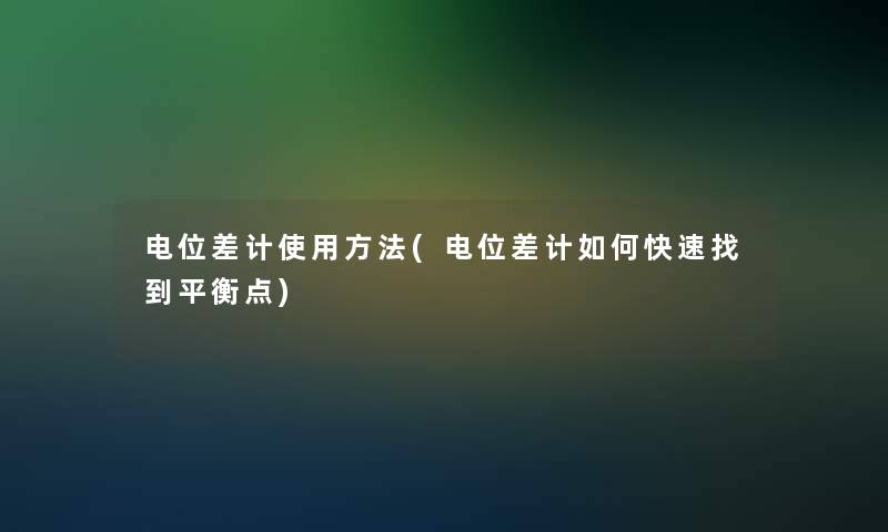 电位差计使用方法(电位差计如何快速找到平衡点)
