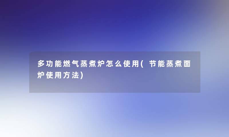 多功能燃气蒸煮炉怎么使用(节能蒸煮面炉使用方法)