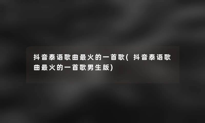 抖音泰语歌曲火的一首歌(抖音泰语歌曲火的一首歌男生版)