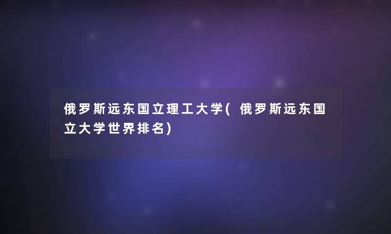 俄罗斯远东国立理工大学(俄罗斯远东国立大学世界推荐)