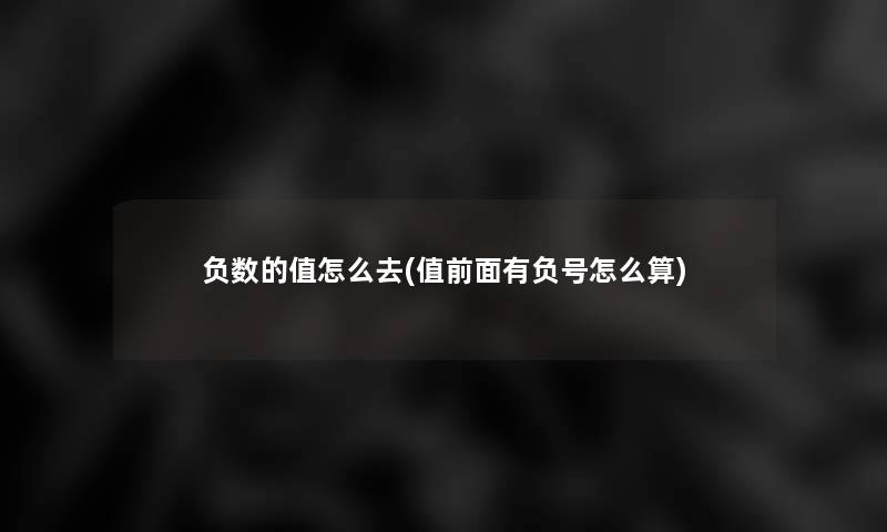 负数的值怎么去(值前面有负号怎么算)