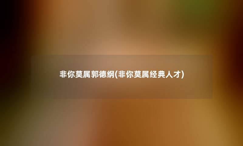 非你莫属郭德纲(非你莫属经典人才)
