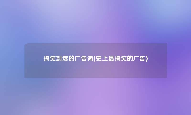 搞笑到爆的广告词(史上搞笑的广告)