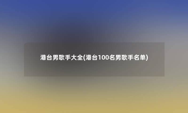 港台男歌手大全(港台几名男歌手名单)