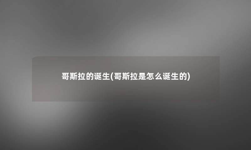哥斯拉的诞生(哥斯拉是怎么诞生的)