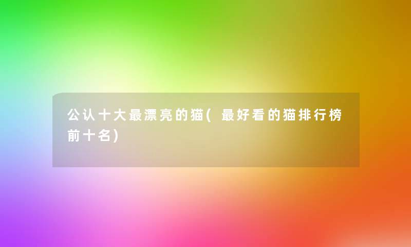 不错一些漂亮的猫(好看的猫整理榜前十名)