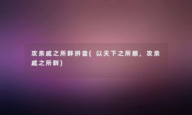 攻亲戚之所畔拼音(以天下之所顺,攻亲戚之所畔)