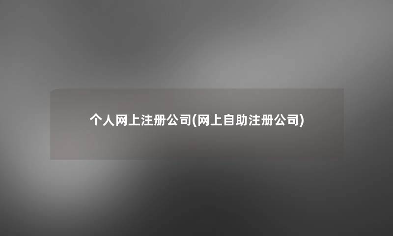 个人网上注册公司(网上自助注册公司)