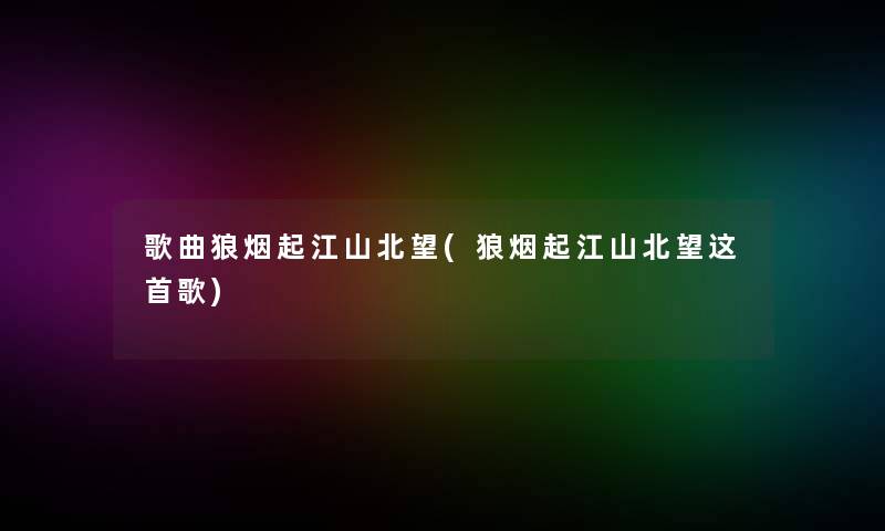 歌曲狼烟起江山北望(狼烟起江山北望这首歌)