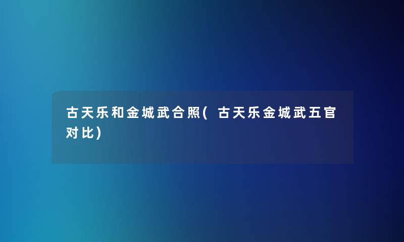 古天乐和金城武合照(古天乐金城武五官对比)