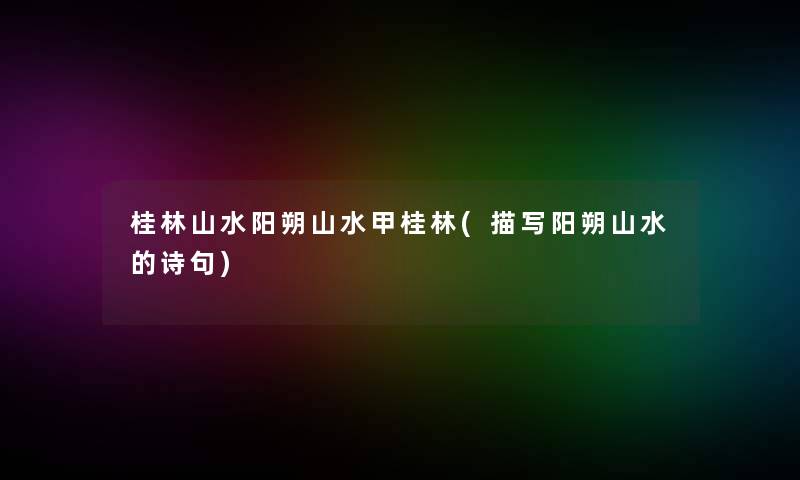 桂林山水阳朔山水甲桂林(描写阳朔山水的诗句)