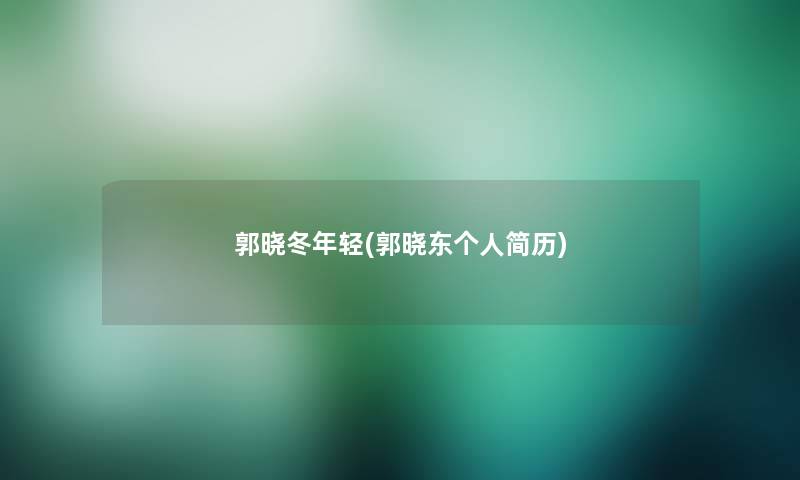 郭晓冬年轻(郭晓东个人简历)