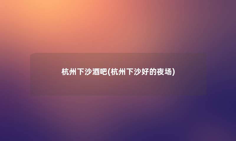杭州下沙酒吧(杭州下沙好的夜场)