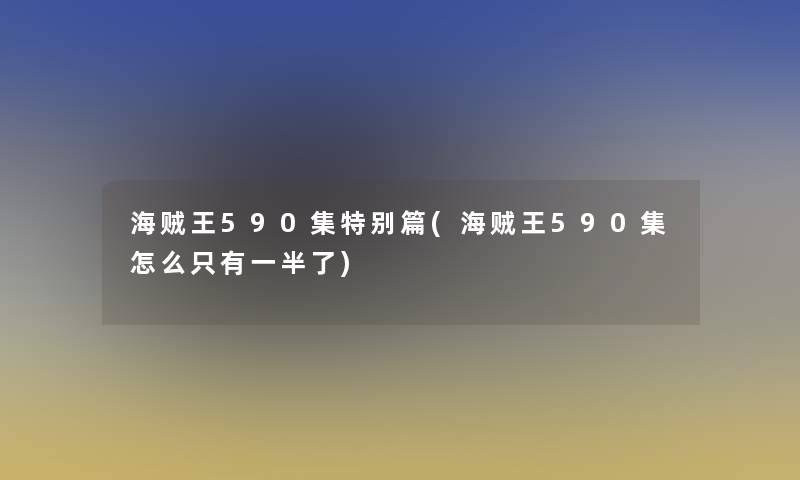 海贼王590集特别篇(海贼王590集怎么只有一半了)