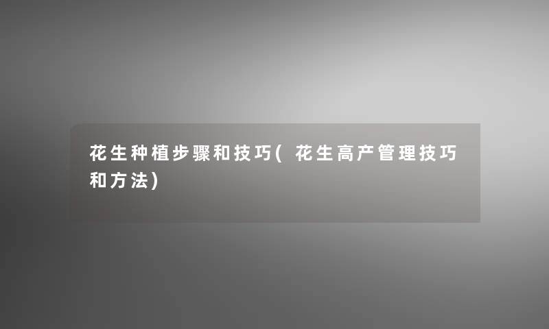 花生种植步骤和技巧(花生高产管理技巧和方法)