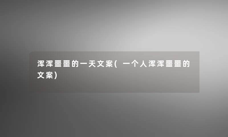 浑浑噩噩的一天文案(一个人浑浑噩噩的文案)