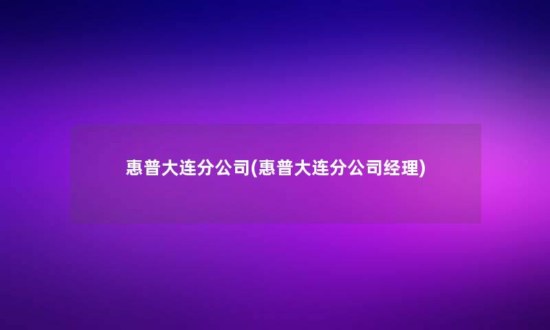 惠普大连分公司(惠普大连分公司经理)