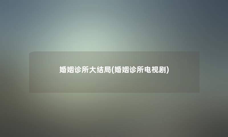 婚姻诊所大结局(婚姻诊所电视剧)