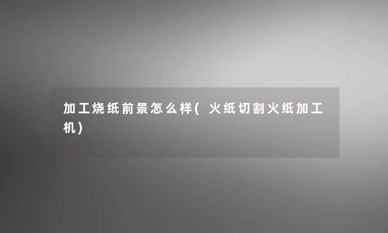 加工烧纸前景怎么样(火纸切割火纸加工机)