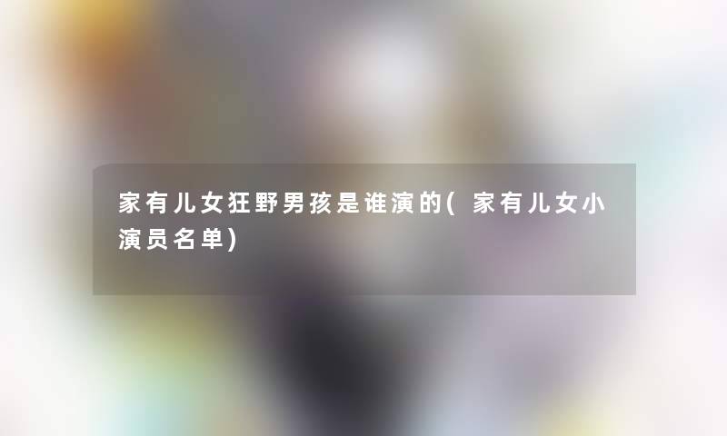 家有儿女狂野男孩是谁演的(家有儿女小演员名单)