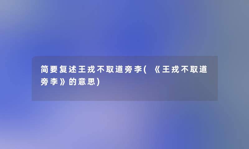 简要复述王戎不取道旁李(《王戎不取道旁李》的意思)