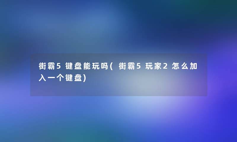 街霸5键盘能玩吗(街霸5玩家2怎么加入一个键盘)