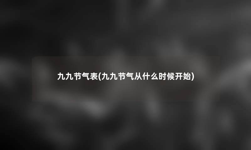 九九节气表(九九节气从什么时候开始)